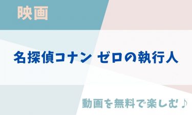 映画「名探偵コナン ゼロの執行人」のアニメ動画を無料フル視聴できる公式配信サービスまとめ