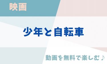 映画「少年と自転車」の動画をフルで無料視聴できる公式配信サービス（字幕・吹き替え）