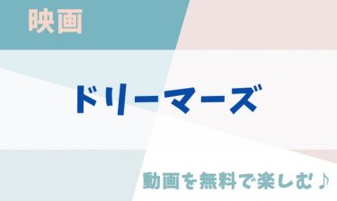 映画「ドリーマーズ」の動画をフルで無料視聴できる公式配信サービス（字幕・吹き替え）