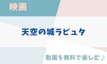 ジブリ映画「天空の城ラピュタ」のアニメ動画を無料フル視聴できる公式配信サービスまとめ