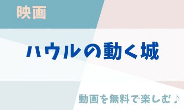 映画「ハウルの動く城」のアニメ動画を無料フル視聴できる公式配信サービスまとめ