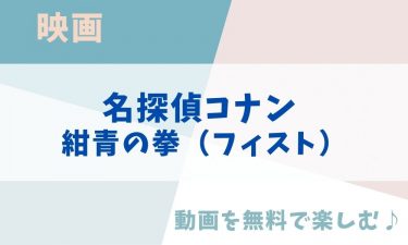 映画「名探偵コナン 紺青の拳（フィスト）」のアニメ動画を無料フル視聴できる公式配信サービスまとめ