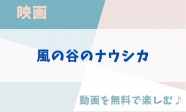 ジブリ映画「風の谷のナウシカ」のアニメ動画を無料フル視聴できる公式配信サービスまとめ