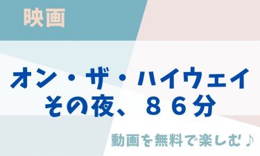 映画「オン・ザ・ハイウェイ その夜、８６分」の動画をフルで無料視聴できる公式配信サービス（字幕・吹き替え）