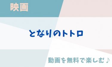 ジブリ映画「となりのトトロ」のアニメ動画を無料フル視聴できる公式配信サービスまとめ