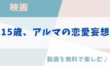 映画「15歳、アルマの恋愛妄想」の動画をフルで無料視聴できる公式配信サービス（字幕・吹き替え）