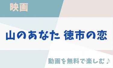 映画「山のあなた 徳市の恋」の動画をフルで無料視聴できる公式配信サービス！