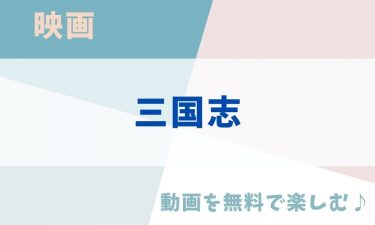 映画「三国志」の動画をフルで無料視聴できる公式配信サービス（字幕・吹き替え）