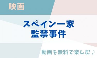 映画「スペイン一家監禁事件」の動画をフルで無料視聴できる公式配信サービス（字幕・吹き替え）