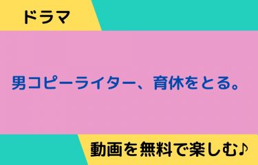 ドラマ見逃し｜男コピーライター、育休をとる。の動画を全話無料視聴できる公式配信サイトまとめ